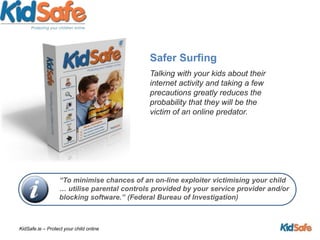 Monitor activity in your area.Doesn’t Let Kids Surf When You Aren’t  AroundThere is no reason any kid should ever go to a Internet Predator website, accidently or on purpose. Parental Controls software blocks these sites.