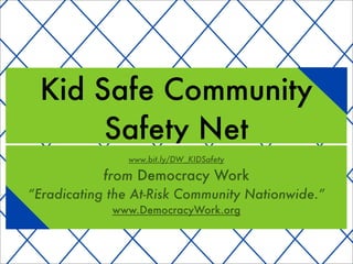 Kid Safe Community
      Safety Net
               www.bit.ly/DW_KIDSafety

           from Democracy Work
“Eradicating the At-Risk Community Nationwide.”
             www.DemocracyWork.org
 