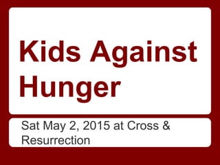 Kids Against
Hunger
Sat May 2, 2015 at Cross &
Resurrection
 