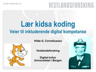 www.vestforsk.no 
Lær kidsa koding Veier til inkluderende digital kompetanse 
Hilde G. Corneliussen 
Vestlandsforsking 
Digital kultur Universitetet i Bergen  