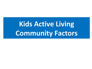 Kids Active Living
Community Factors
 