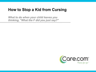 How to Stop a Kid from Cursing What to do when your child leaves you thinking, "What the F did you just say?" 