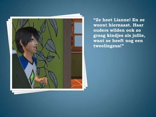 “Ze heet Lianne! En ze woont hiernaast. Haar ouders wilden ook zo graag kindjes als jullie, want ze heeft nog een tweelingzus!”