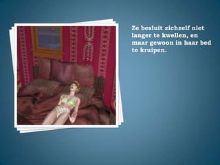 Ze besluit zichzelf niet langer te kwellen, en maar gewoon in haar bed te kruipen.