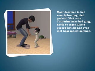 Maar daarmee is het voor Zohra nog niet gedaan! Vlak voor Catherine naar bed ging, heeft ze tegen David gezegd dat hij nog even met haar moest oefenen.