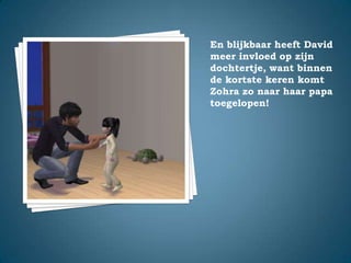 En blijkbaar heeft David meer invloed op zijn dochtertje, want binnen de kortste keren komt Zohra zo naar haar papa toegelopen!