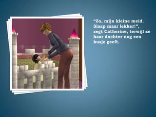“Zo, mijn kleine meid. Slaap maar lekker!”,zegt Catherine, terwijl ze haar dochter nog een kusje geeft.