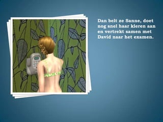 Dan belt ze Sanne, doet nog snel haar kleren aan en vertrekt samen met David naar het examen.
