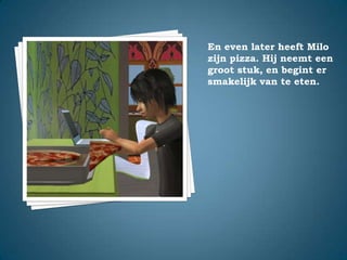 En even later heeft Milo zijn pizza. Hij neemt een groot stuk, en begint er smakelijk van te eten.