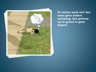 De kleine meid ziet dan maar geen andere oplossing, dan gewoon op de grond te gaan slapen!