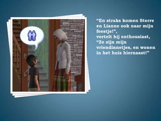 “En straks komen Sterre en Lianne ook naar mijn feestje!”,vertelt hij enthousiast,“Ze zijn mijn vriendinnetjes, en wonen in het huis hiernaast!”