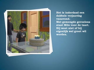 Het is inderdaad een dubbele verjaardag vanavond.Met gemengde gevoelens staat Milo voor de taart. Hij weet niet of hij eigenlijk wel groot wil worden.