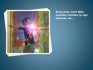 Even later voelt Milo vanalles tintelen in zijn lichaam, en…