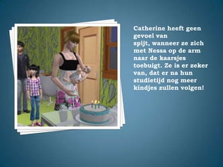 Catherine heeft geen gevoel van spijt, wanneer ze zich met Nessa op de arm naar de kaarsjes toebuigt. Ze is er zeker van, dat er na hun studietijd nog meer kindjes zullen volgen!