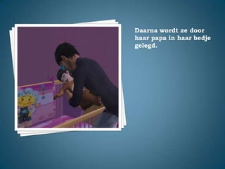Daarna wordt ze door haar papa in haar bedje gelegd.