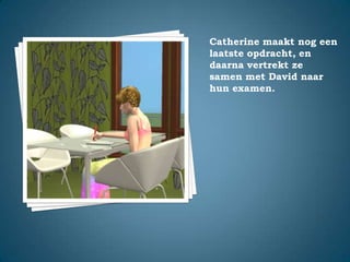 Catherine maakt nog een laatste opdracht, en daarna vertrekt ze samen met David naar hun examen.