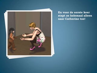 En voor de eerste keer stapt ze helemaal alleen naar Catherine toe!