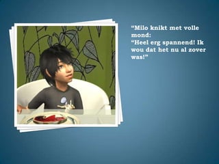 “Milo knikt met volle mond:“Heel erg spannend! Ik wou dat het nu al zover was!”