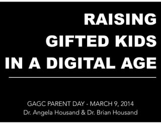 RAISING
GIFTED KIDS
IN A DIGITAL AGE
__________________________
GAGC PARENT DAY - MARCH 9, 2014
Dr. Angela Housand & Dr. Brian Housand

 