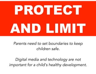 PROTECT
AND LIMIT
Parents need to set boundaries to keep
children safe.
!

Digital media and technology are not
important for a child's healthy development.

 