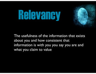 Relevancy
The usefulness of the information that exists
about you and how consistent that
information is with you you say you are and
what you claim to value

 