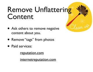 Remove Unﬂattering
Content
• Ask others to remove negative
content about you.	


• Remove “tags” from photos	

• Paid services:	

reputation.com	

internetreputation.com

 