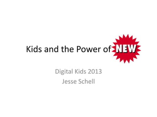 Kids and the Power of New

      Digital Kids 2013
        Jesse Schell
 