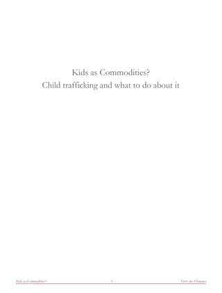Kids as Commodities?
                 Child trafficking and what to do about it




Kids as Commodities?                 1                       Terre des Hommes
 