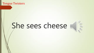 She sees cheese
Tongue Twisters
 