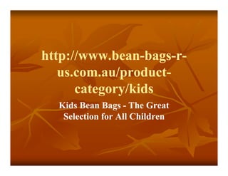 http://www.bean-bags-
http://www.bean-bags-r-
   us.com.au/product-
   us.com.au/product-
      category/kids
  Kids Bean Bags - The Great
   Selection for All Children
 
