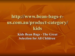 http://www.bean-bags-r-
us.com.au/product-category/
           kids
    Kids Bean Bags - The Great
     Selection for All Children
 