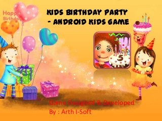Kids Birthday Party
– Android Kids Game
Game Designed & Developed
By : Arth I-Soft
 