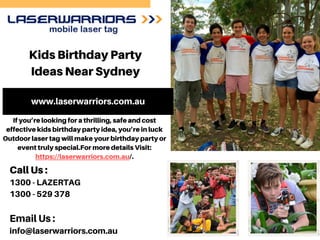 Kids Birthday Party
Ideas Near Sydney
www.laserwarriors.com.au
Call Us :
1300 - LAZERTAG
1300 - 529 378
Email Us :
info@laserwarriors.com.au
If you’re looking for a thrilling, safe and cost
effective kids birthday party idea, you’re in luck
Outdoor laser tag will make your birthday party or
event truly special.For more details Visit:
https://laserwarriors.com.au/.
 