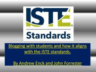 Blogging with students and how it aligns
with the ISTE standards.
By Andrew Enck and John Forrester
 