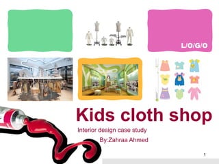 L/O/G/O
Kids cloth shop
Interior design case study
By:Zahraa Ahmed
1
 