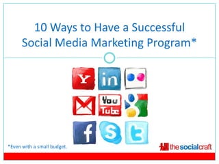10 Ways to Have a Successful
      Social Media Marketing Program*




*Even with a small budget.
 