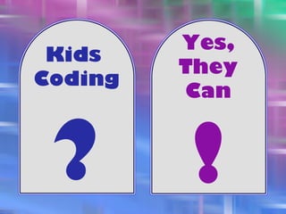 Kids
Coding
?
Yes,
They
Can
!
 