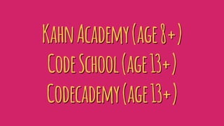 KahnAcademy(age8+)
CodeSchool(age13+)
Codecademy(age13+)
 