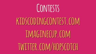 Contests
kidscodingcontest.com
imaginecup.com
twitter.com/hopscotch
 