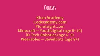 Courses
Khan Academy
Codecademy.com
Pluralsight.com
Minecraft — Youthdigital (age 8–14)
iD Tech Robotics (age 6–9)
Wearables — Jewelbots (age 8+)
 