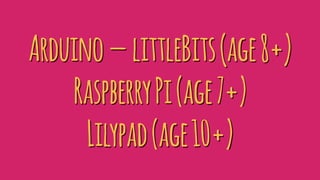 Arduino — littleBits(age8+)
RaspberryPi(age7+)
Lilypad(age10+)
 