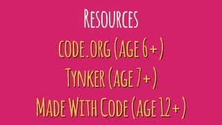 Resources
code.org(age6+)
Tynker(age7+)
MadeWithCode(age12+)
 