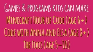 Games&programskidscanmake
MinecraftHourofCode(age6+)
CodewithAnnaandElsa(age8+)
TheFoos(age5–10)
 