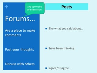 And comments and discussionsPostsForums…I like what you said about…I have been thinking…I agree/disagree…Are a place to make commentsPost your thoughtsDiscuss with others