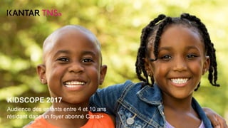 KIDSCOPE 2017
Audience des enfants entre 4 et 10 ans
résidant dans un foyer abonné Canal+
 