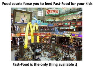 Food courts force you to feed Fast-Food for your kids




      Fast-Food is the only thing available :(
 