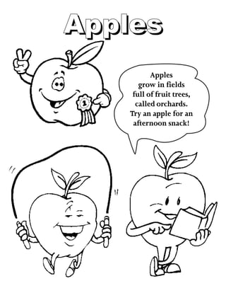 ApplesApples
Apples
grow in fields
full of fruit trees,
called orchards.
Try an apple for an
afternoon snack!
 