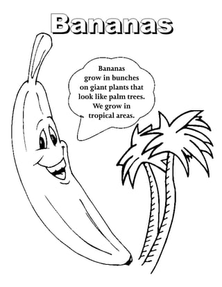 BananasBananas
Bananas
grow in bunches
on giant plants that
look like palm trees.
We grow in
tropical areas.
 