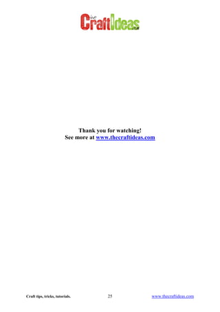 Craft tips, tricks, tutorials. 25 www.thecraftideas.com
Thank you for watching!
See more at www.thecraftideas.com
 