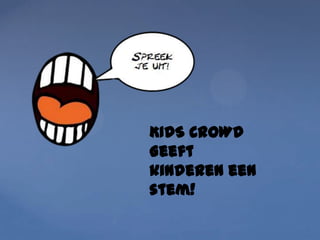 KIDS CROWD
Geeft
kinderen een
stem!
 